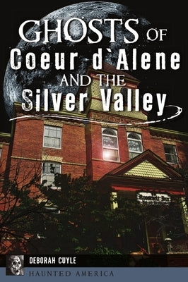 Ghosts of Coeur d'Alene and the Silver Valley by Cuyle, Deborah