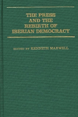 The Press and the Rebirth of Iberian Democracy by Maxwell, Kenneth