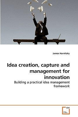 Idea creation, capture and management for innovation by Hornitzky, James