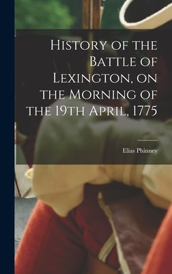 History of the Battle of Lexington, on the Morning of the 19th April, 1775 by Phinney, Elias
