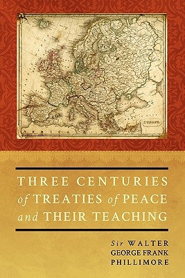 Three Centuries of Treaties of Peace and Their Teaching by Phillimore, Walter George