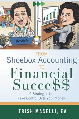 From Shoebox Accounting To Financial Success: 9 Strategies To Take Control Over Your Money by Maselli, Trish