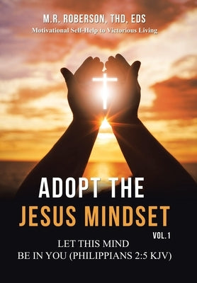 Adopt the Jesus Mindset Vol. 1: Let This Mind Be in You (Philippians 2:5 Kjv) by Roberson Thd Eds, M. R.