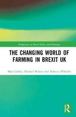 The Changing World of Farming in Brexit UK by Lobley, Matt