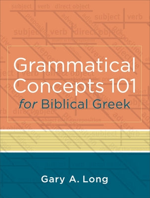 Grammatical Concepts 101 for Biblical Greek: Learning Biblical Greek Grammatical Concepts Through English Grammar by Long, Gary a.