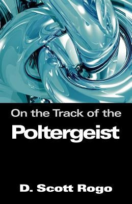 On the Track of the Poltergeist by Rogo, D. Scott