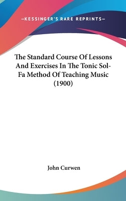 The Standard Course of Lessons and Exercises in the Tonic Sol-Fa Method of Teaching Music (1900) by Curwen, John