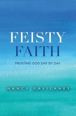 Feisty Faith: Trusting God Day by Day by Gavilanes, Nancy