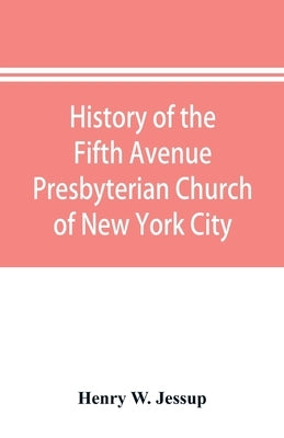 History of the Fifth Avenue Presbyterian Church of New York City, New York: from 1808 to 1908, together with an account of its centennial anniversary by W. Jessup, Henry