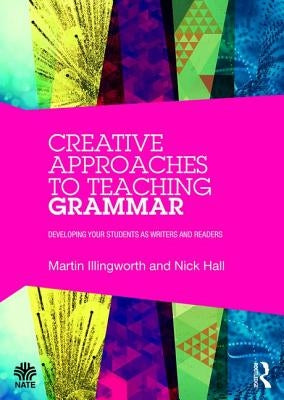 Creative Approaches to Teaching Grammar: Developing Your Students as Writers and Readers by Illingworth, Martin