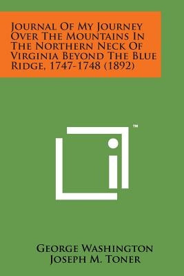 Journal of My Journey Over the Mountains in the Northern Neck of Virginia Beyond the Blue Ridge, 1747-1748 (1892) by Washington, George