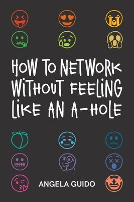 How to Network Without Feeling Like an A-Hole by Guido, Angela