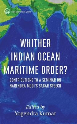 Whither Indian Ocean Maritime Order?: Contributions to a Seminar on Narendra Modi's SAGAR Speech by Kumar, Yogendra