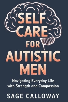 Self Care for Autistic Men: Navigating Everyday Life with Strength and Compassion by Calloway, Sage