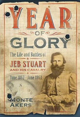 Year of Glory: The Life and Battles of Jeb Stuart and His Cavalry, June 1862-June 1863 by Akers, Monte