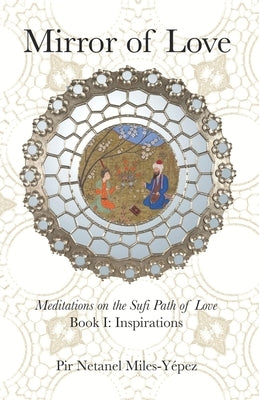 Mirror of Love: Meditations on the Sufi Path of Love: Book I: Inspirations by Miles-Yépez, Netanel
