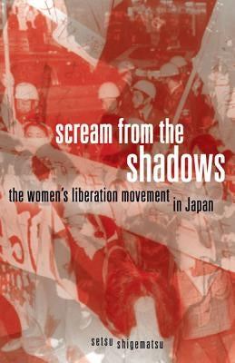Scream from the Shadows: The Women's Liberation Movement in Japan by Shigematsu, Setsu