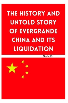The History and Untold Story of Evergrande China and its Liquidation by Vett, Navin
