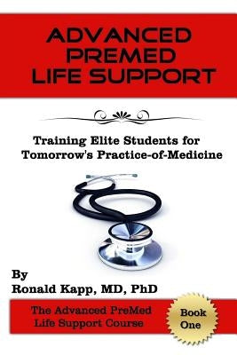 Advanced PreMed Life Support: Training Elite Students for Tomorrow's Practice-of-Medicine by Kapp MD, Phd Ronald