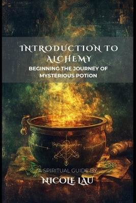 Introduction to Alchemy: Beginning the Journey of Mysterious Potion by Lau, Nicole