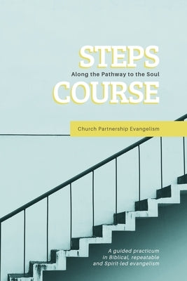 Steps Course: A guided practicum in Biblical, repeatable, and Spirit-led evangelism by Church Partnership Evangelism