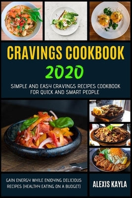 Cravings Cookbook 2020: Simple And Easy Cravings Recipes Cookbook For Quick And Smart People - Gain Energy While Enjoying Delicious Recipes (H by Kayla, Alexis
