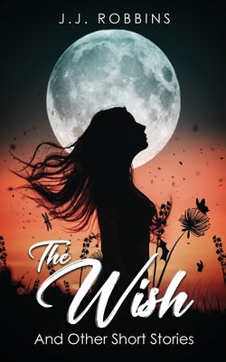 The Wish and Other Short Stories by Robbins, J. J.