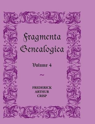 Fragmenta Genealogica: Volume 4 by Crisp, Frederick Arthur