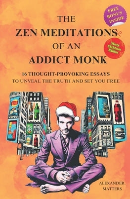 The Zen Meditations of an Addict Monk: 16 Essays to Conquer Fear, Overcome Distractions, Break Free from Addictions, Master Your Emotions, Build Disci by Matters, Alexander