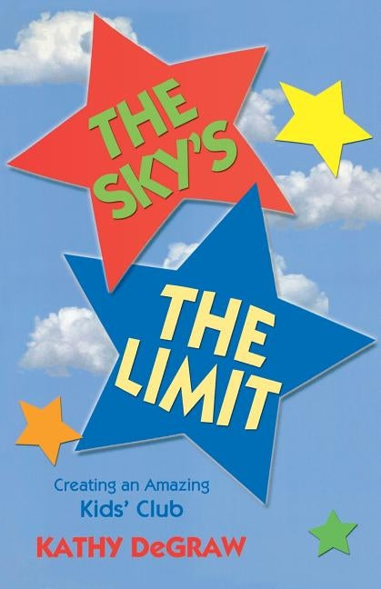 The Sky's the Limit: Creating an Amazing Kid's Club by Degraw, Kathy