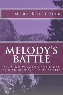 Melody's Battle: A young woman's struggle and surrender to dementia by Kristofek, Mary H.