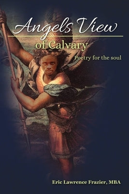 Angels View Of Calvary: Poetry For the Soul by Frazier, Eric Lawrence