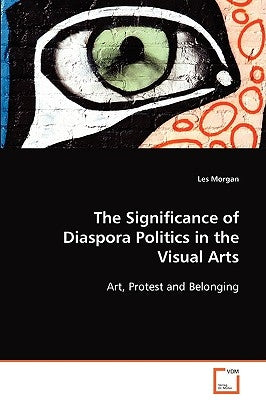 The Significance of Diaspora Politics in the Visual Arts by Morgan, Les