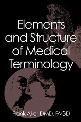 Elements and Structure of Medical Terminology: A Reference to Word Structure and Their Meanings by Aker, DMD Fagd