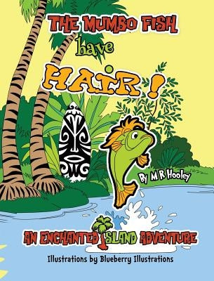 The Mumbo Fish Have Hair!: An Enchanted Island Adventure by Hooley, M. R.