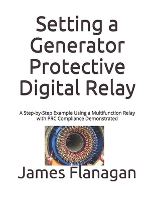 Setting a Generator Protective Digital Relay: A Step-by-Step Example Using a Multifunction Relay with PRC Compliance Demonstrated by Flanagan, James