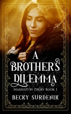 A Brother's Dilemma: Married by Proxy by Surdenik, Becky