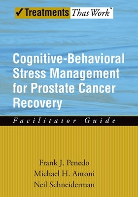 Cognitive-Behavioral Stress Management for Prostate Cancer Recovery Facilitator Guide by Penedo, Frank J.