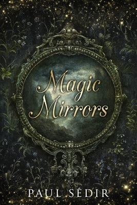 Magic Mirrors: Divination, Clairvoyance, Astral Kingdoms, Evocation, Consecrations, the Urim and Thummim, Mirrors of the Bhattahs, Ar by Bushman, Alex