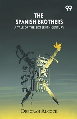 The Spanish Brothers A Tale Of The Sixteenth Century by Alcock, Deborah