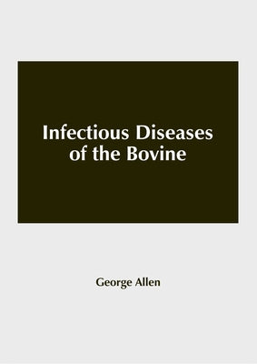 Infectious Diseases of the Bovine by Allen, George