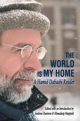 The World Is My Home: A Hamid Dabashi Reader by Davison, Andrew