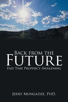 Back from the Future: End Time Prophecy Awakening by Mungadze, Jerry