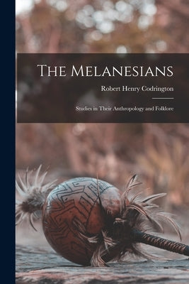 The Melanesians: Studies in Their Anthropology and Folklore by Codrington, Robert Henry