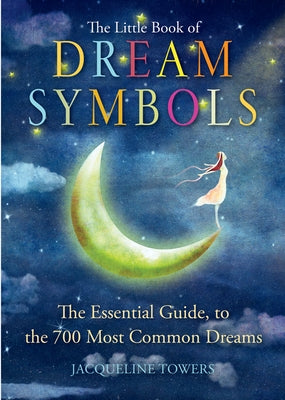 The Little Book of Dream Symbols: The Essential Guide to Over 700 of the Most Common Dreams by Towers, Jacqueline