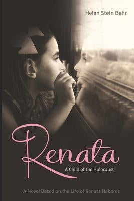 Renata, A Child of the Holocaust: A Novel Based on the Life of Renata Haberer by Behr, Helen Stein