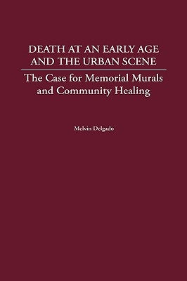 Death at an Early Age and the Urban Scene: The Case for Memorial Murals and Community Healing by Delgado, Melvin