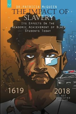 The Impact of Slavery: Its Effects On The Academic Achievement Of Black Students Today by McQueen, Patricia