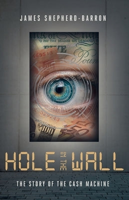 Hole in the Wall: The Story of the Cash Machine by Shepherd-Barron, James