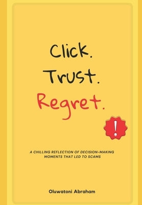 Click. Trust. Regret.: A chilling reflection of the decision-making moments that lead to scams. by Abraham, Oluwatoni